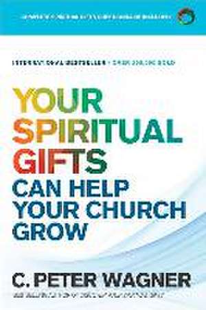 Your Spiritual Gifts Can Help Your Church Grow de C. Peter Wagner