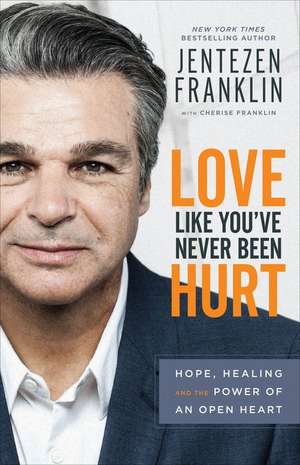 Love Like You`ve Never Been Hurt – Hope, Healing and the Power of an Open Heart de Jentezen Franklin