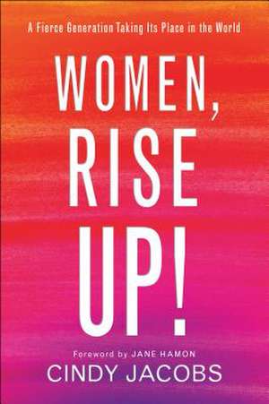 Women, Rise Up! – A Fierce Generation Taking Its Place in the World de Cindy Jacobs