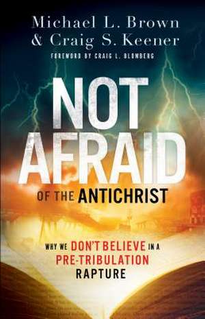 Not Afraid of the Antichrist – Why We Don`t Believe in a Pre–Tribulation Rapture de Michael L. Brown