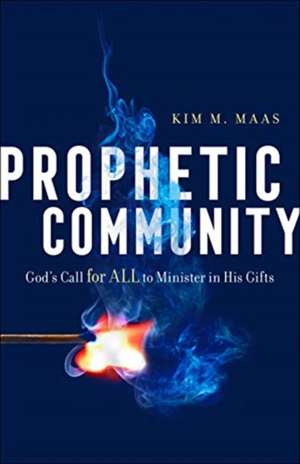 Prophetic Community – God`s Call for All to Minister in His Gifts de Kim M. Maas