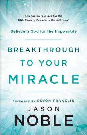 Breakthrough to Your Miracle – Believing God for the Impossible de Jason Noble