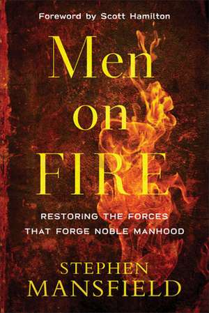 Men on Fire – Restoring the Forces That Forge Noble Manhood de Stephen Mansfield