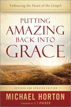 Putting Amazing Back into Grace – Embracing the Heart of the Gospel de Michael Horton