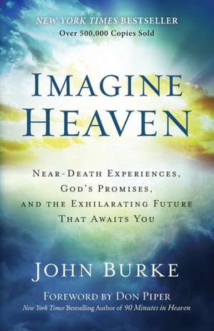 Imagine Heaven – Near–Death Experiences, God`s Promises, and the Exhilarating Future That Awaits You de John Burke