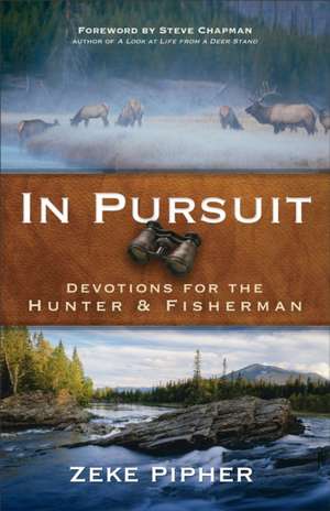 In Pursuit – Devotions for the Hunter and Fisherman de Zeke Pipher