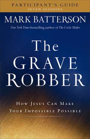 The Grave Robber Participant`s Guide – How Jesus Can Make Your Impossible Possible de Mark Batterson