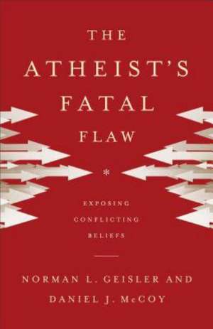 The Atheist`s Fatal Flaw – Exposing Conflicting Beliefs de Norman L. Geisler