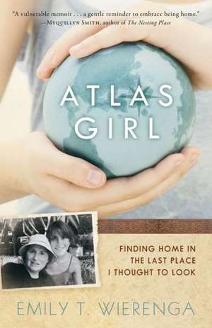 Atlas Girl: Finding Home in the Last Place I Thought to Look de Emily T. Wierenga