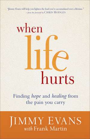 When Life Hurts – Finding Hope and Healing from the Pain You Carry de Jimmy Evans