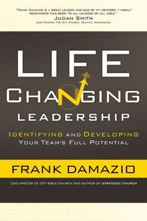 Life Changing Leadership: Identifying and Developing Your Team's Full Potential de Frank Damazio