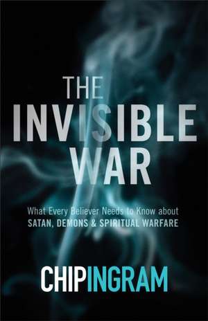 The Invisible War – What Every Believer Needs to Know about Satan, Demons, and Spiritual Warfare de Chip Ingram