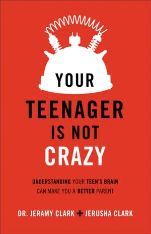 Your Teenager Is Not Crazy – Understanding Your Teen`s Brain Can Make You a Better Parent de Jerusha Clark