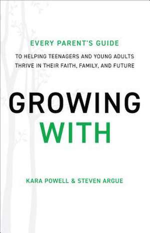 Growing With – Every Parent`s Guide to Helping Teenagers and Young Adults Thrive in Their Faith, Family, and Future de Kara Powell