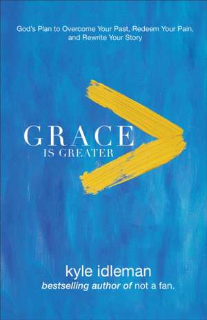 Grace Is Greater – God`s Plan to Overcome Your Past, Redeem Your Pain, and Rewrite Your Story de Kyle Idleman