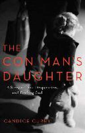 The Con Man`s Daughter – A Story of Lies, Desperation, and Finding God de Candice Curry