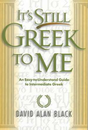 It`s Still Greek to Me – An Easy–to–Understand Guide to Intermediate Greek de David Alan Black