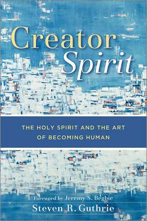 Creator Spirit – The Holy Spirit and the Art of Becoming Human de Steven R. Guthrie