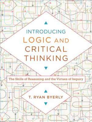 Introducing Logic and Critical Thinking – The Skills of Reasoning and the Virtues of Inquiry de T. Ryan Byerly