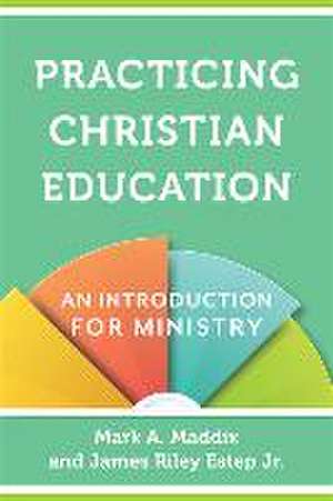 Practicing Christian Education – An Introduction for Ministry de Mark A. Maddix