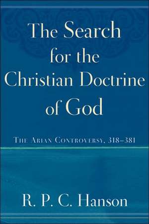 The Search for the Christian Doctrine of God: The Arian Controversy, 318-381 de R. P. C. Hanson