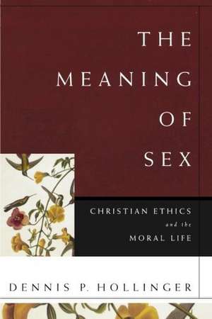 The Meaning of Sex – Christian Ethics and the Moral Life de Dennis P. Hollinger