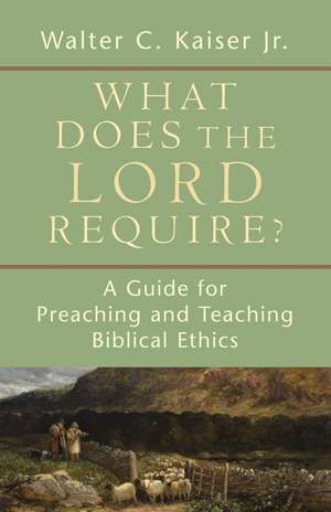 What Does the Lord Require?: A Guide for Preaching and Teaching Biblical Ethics de Jr. Kaiser, Walter C.