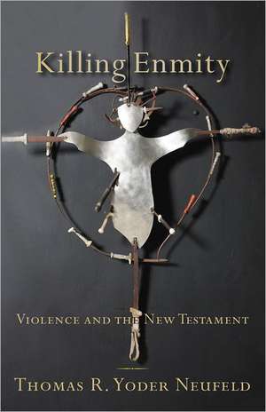 Killing Enmity: Violence and the New Testament de Thomas R. Yoder Neufeld