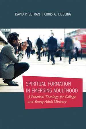 Spiritual Formation in Emerging Adulthood – A Practical Theology for College and Young Adult Ministry de Chris A. Kiesling