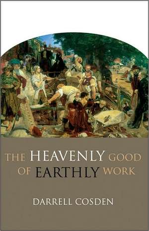 The Heavenly Good of Earthly Work de Darrell Cosden