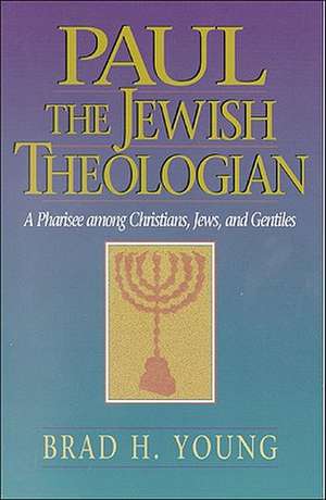 Paul the Jewish Theologian – A Pharisee among Christians, Jews, and Gentiles de Brad H. Young