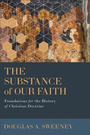 The Substance of Our Faith – Foundations for the History of Christian Doctrine de Douglas A. Sweeney