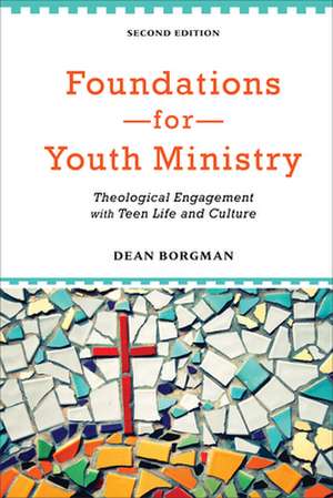 Foundations for Youth Ministry: Theological Engagement with Teen Life and Culture de Dean Borgman