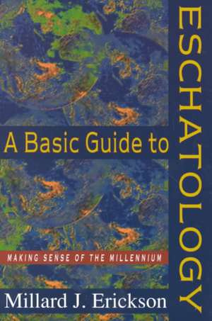 A Basic Guide to Eschatology – Making Sense of the Millennium de Millard J. Erickson