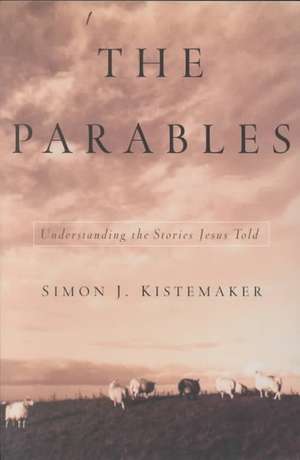 The Parables: Understanding the Stories Jesus Told de Simon J. Kistemaker