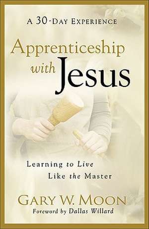 Apprenticeship with Jesus – Learning to Live Like the Master de Gary W. Moon