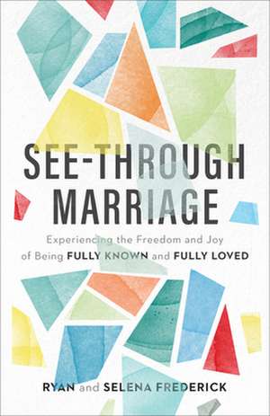 See–Through Marriage – Experiencing the Freedom and Joy of Being Fully Known and Fully Loved de Ryan Frederick