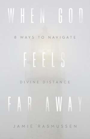 When God Feels Far Away – Eight Ways to Navigate Divine Distance de Jamie Rasmussen