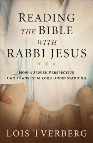 Reading the Bible with Rabbi Jesus – How a Jewish Perspective Can Transform Your Understanding de Lois Tverberg