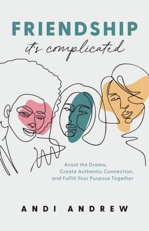 Friendship––It`s Complicated – Avoid the Drama, Create Authentic Connection, and Fulfill Your Purpose Together de Andi Andrew