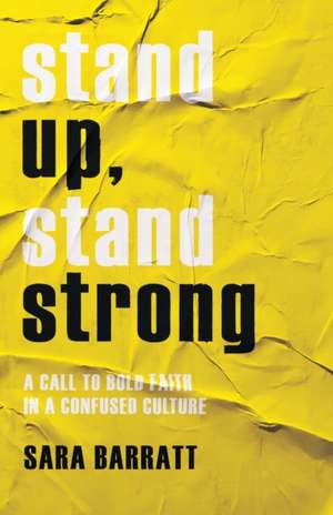 Stand Up, Stand Strong – A Call to Bold Faith in a Confused Culture de Sara Barratt