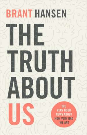 The Truth about Us – The Very Good News about How Very Bad We Are de Brant Hansen