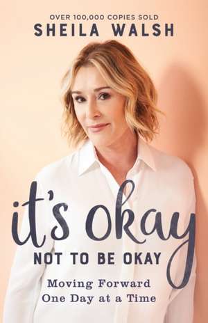 It`s Okay Not to Be Okay – Moving Forward One Day at a Time de Sheila Walsh