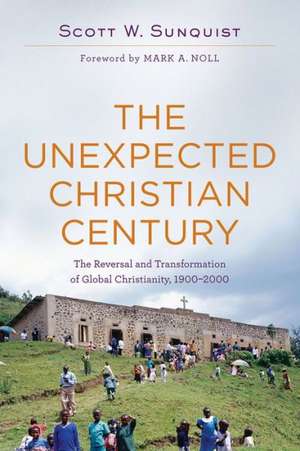 The Unexpected Christian Century – The Reversal and Transformation of Global Christianity, 1900–2000 de Scott W. Sunquist