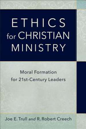 Ethics for Christian Ministry – Moral Formation for Twenty–First–Century Leaders de Joe E. Trull