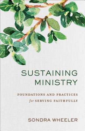 Sustaining Ministry – Foundations and Practices for Serving Faithfully de Sondra Wheeler