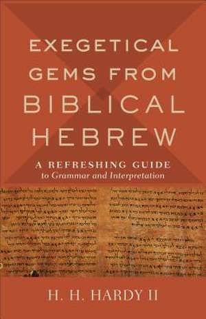 Exegetical Gems from Biblical Hebrew – A Refreshing Guide to Grammar and Interpretation de H. H. Hardy