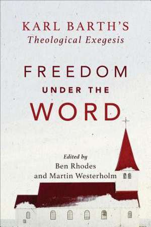 Freedom under the Word – Karl Barth`s Theological Exegesis de Martin Westerholm