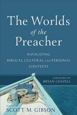 The Worlds of the Preacher – Navigating Biblical, Cultural, and Personal Contexts de Scott M. Gibson