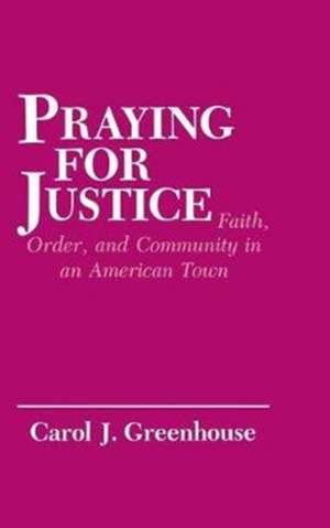 Praying for Justice – Faith, Order, and Community in an American Town de Carol J. Greenhouse